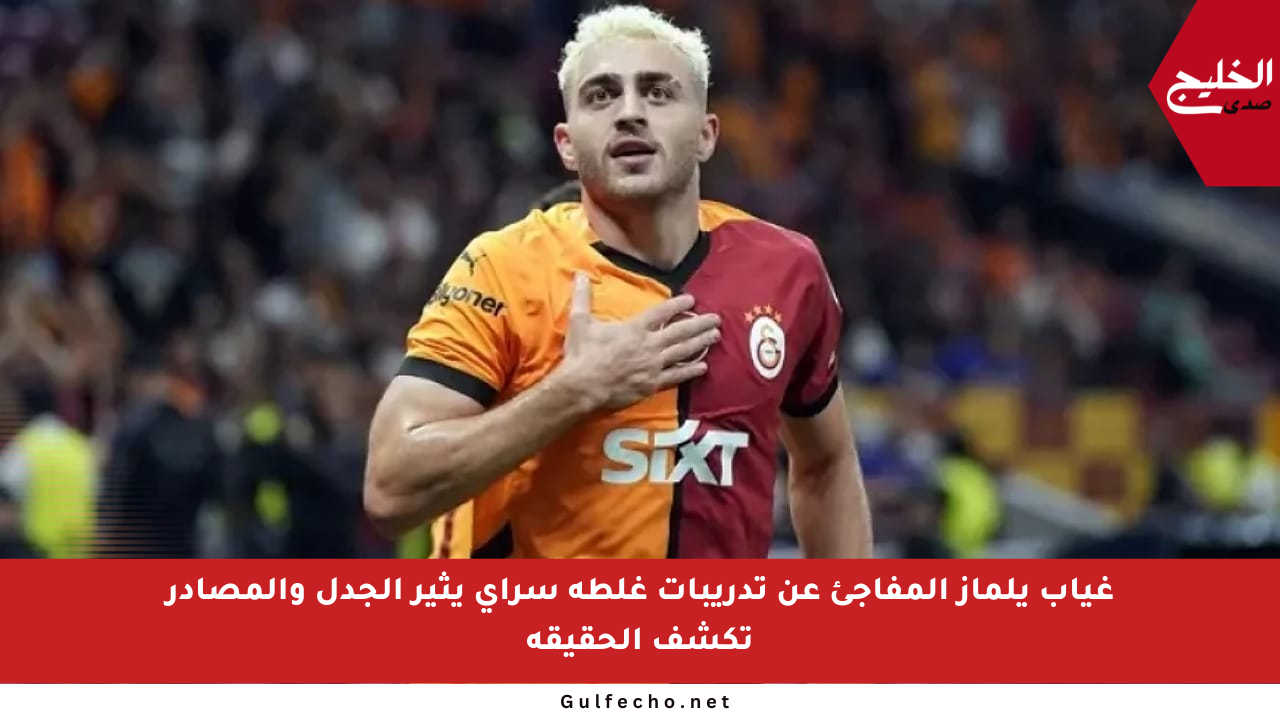 غياب يلماز المفاجئ عن تدريبات غلطة سراي يثير الجدل والمصادر تكشف الحقيقة